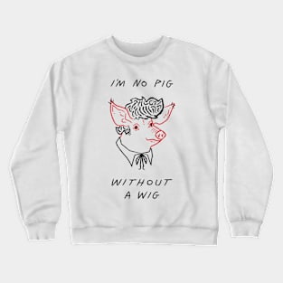 I'm No Pig Without A Wig Crewneck Sweatshirt